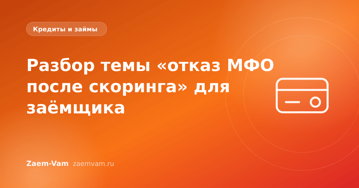 Разбор темы «отказ МФО после скоринга» для заёмщика