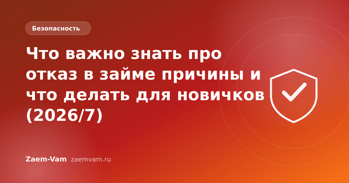 Что важно знать про отказ в займе причины и что делать для новичков (2026/7)