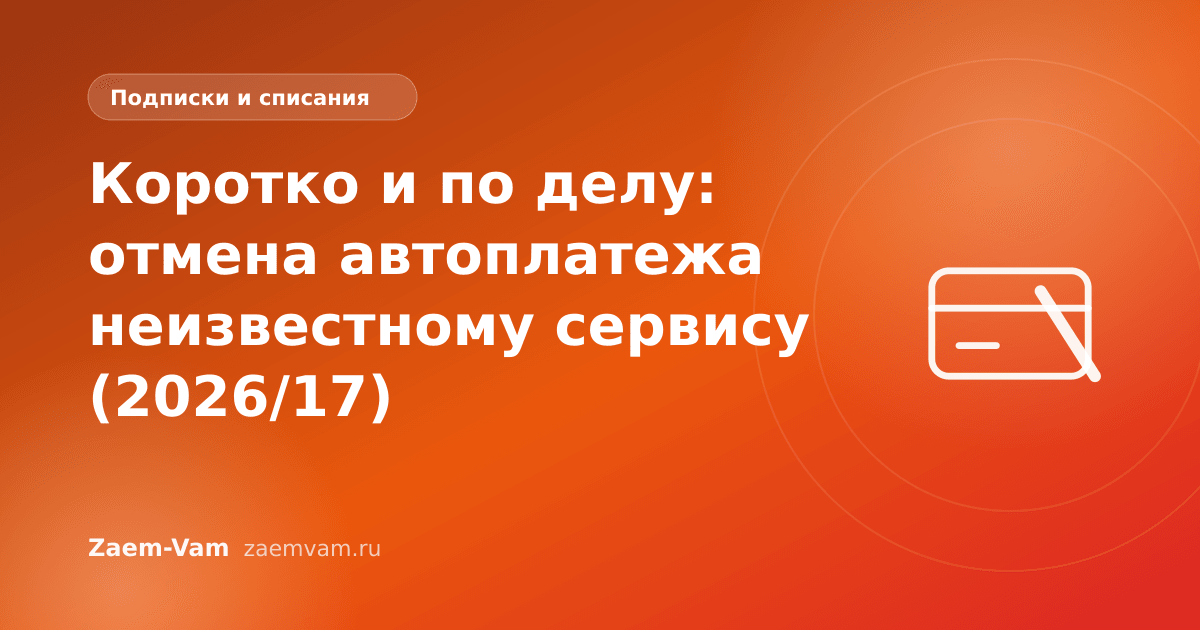 Коротко и по делу: отмена автоплатежа неизвестному сервису (2026/17)