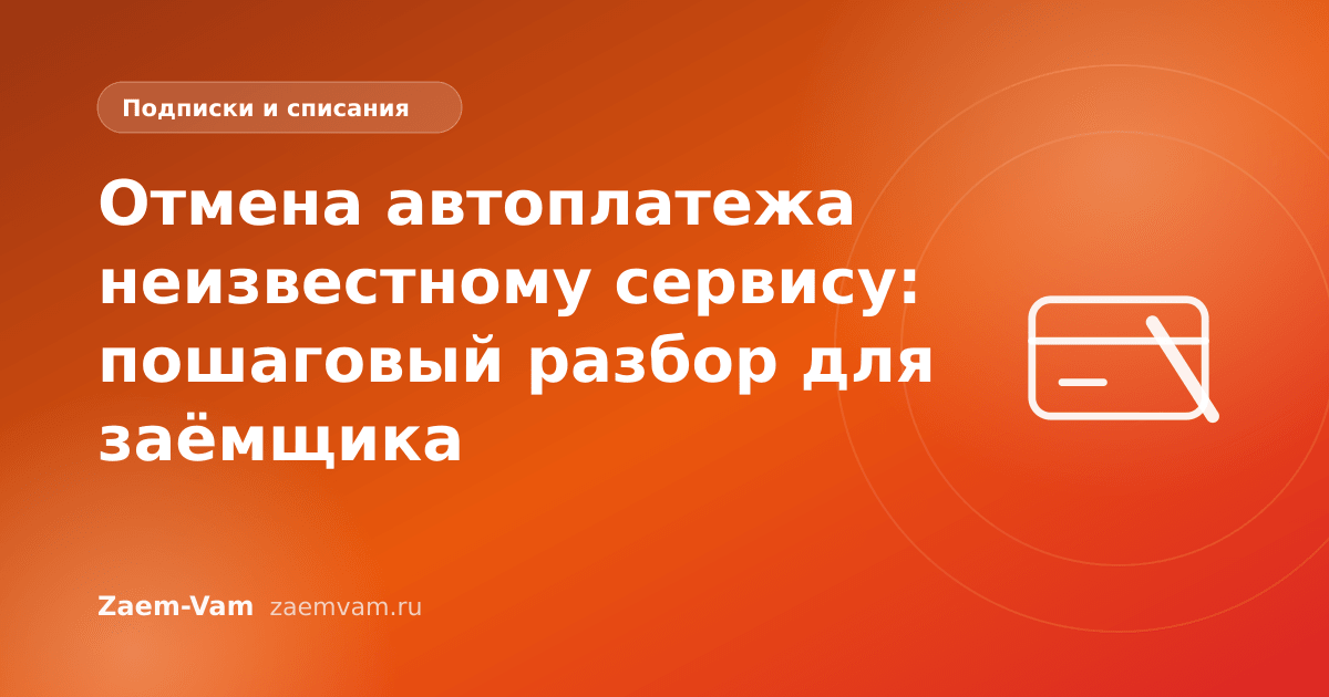 Отмена автоплатежа неизвестному сервису: пошаговый разбор для заёмщика