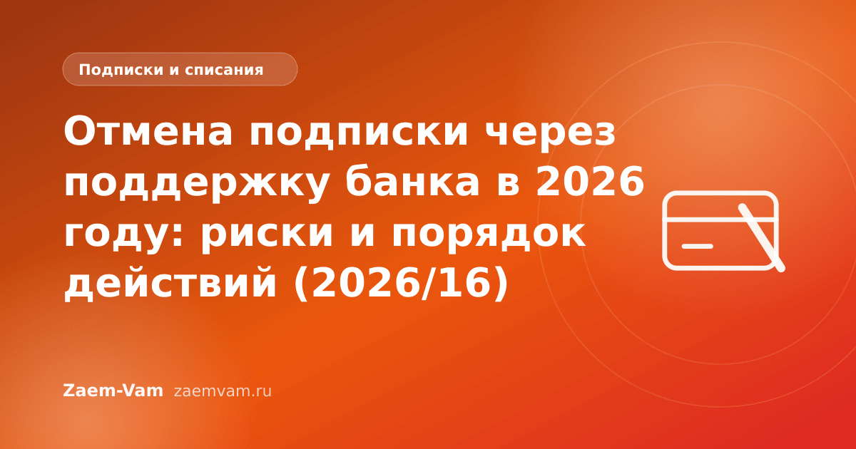 Отмена подписки через поддержку банка в 2026 году: риски и порядок действий (2026/16)