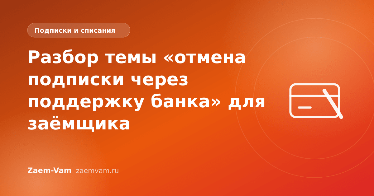 Разбор темы «отмена подписки через поддержку банка» для заёмщика