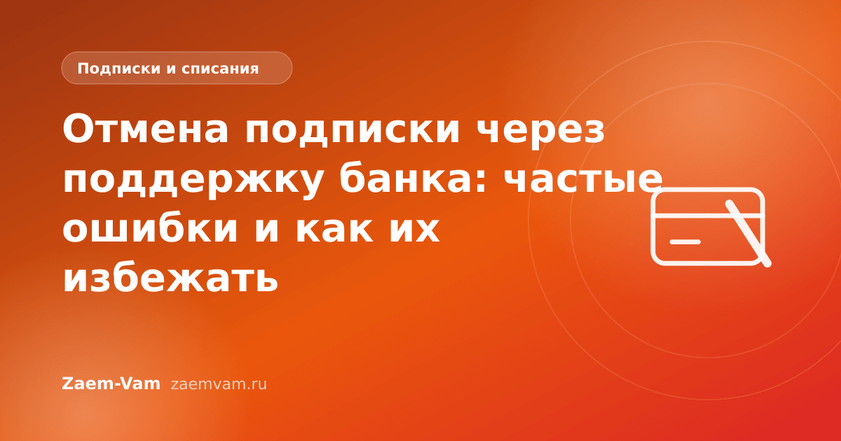 Отмена подписки через поддержку банка: частые ошибки и как их избежать