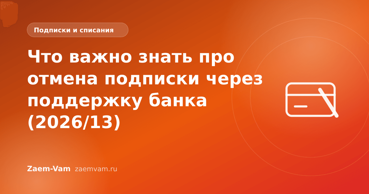 Что важно знать про отмена подписки через поддержку банка (2026/13)