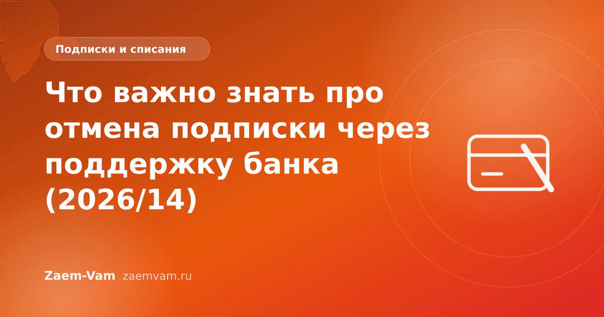 Что важно знать про отмена подписки через поддержку банка (2026/14)