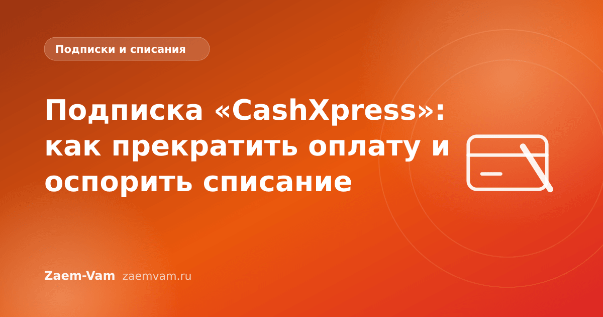Подписка «CashXpress»: как прекратить оплату и оспорить списание