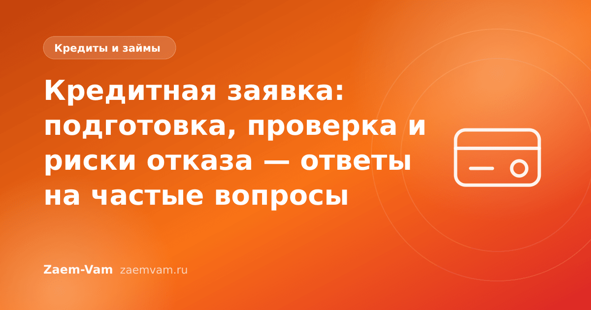 Кредитная заявка: подготовка, проверка и риски отказа — ответы на частые вопросы