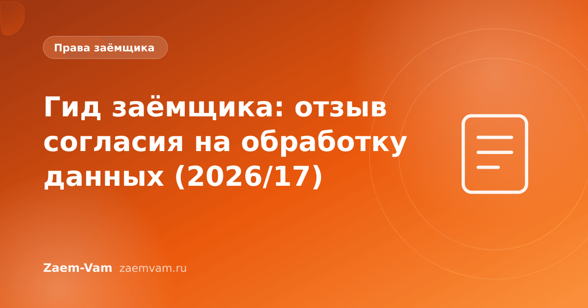 Гид заёмщика: отзыв согласия на обработку данных (2026/17)