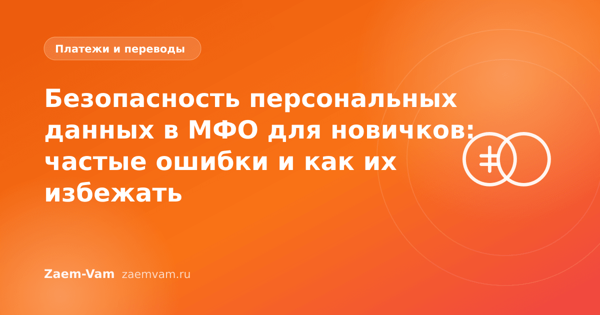 Безопасность персональных данных в МФО для новичков: частые ошибки и как их избежать