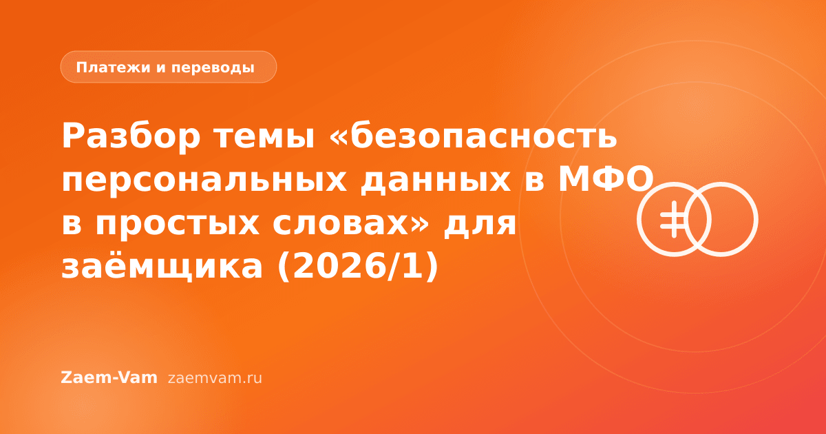 Разбор темы «безопасность персональных данных в МФО в простых словах» для заёмщика (2026/1)
