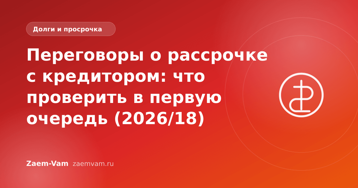 Переговоры о рассрочке с кредитором: что проверить в первую очередь (2026/18)