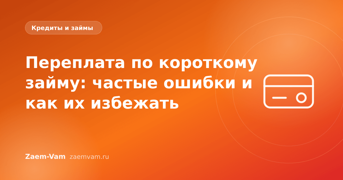 Переплата по короткому займу: частые ошибки и как их избежать