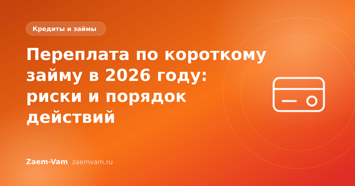 Переплата по короткому займу в 2026 году: риски и порядок действий