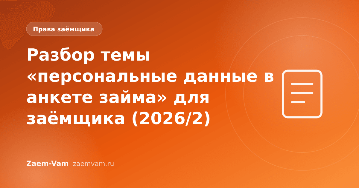 Разбор темы «персональные данные в анкете займа» для заёмщика (2026/2)