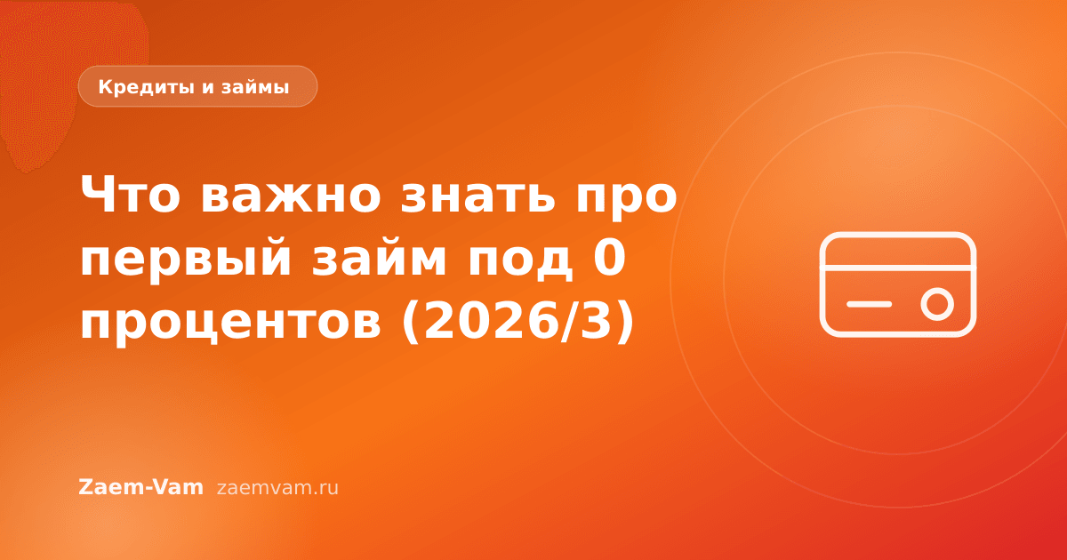 Что важно знать про первый займ под 0 процентов (2026/3)
