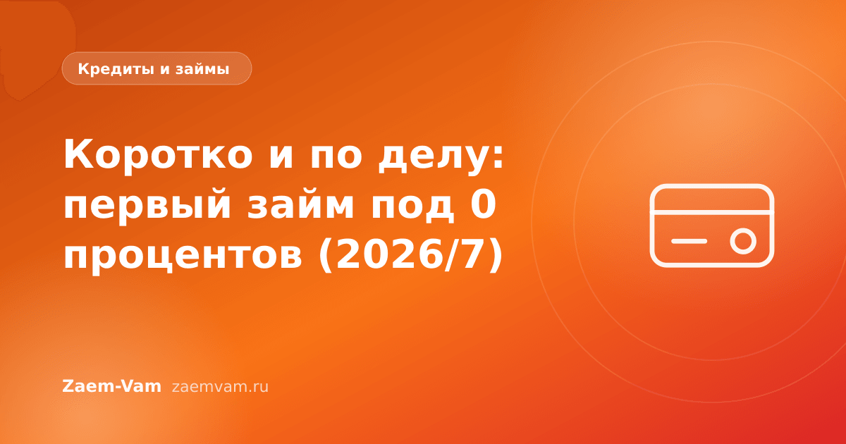 Коротко и по делу: первый займ под 0 процентов (2026/7)