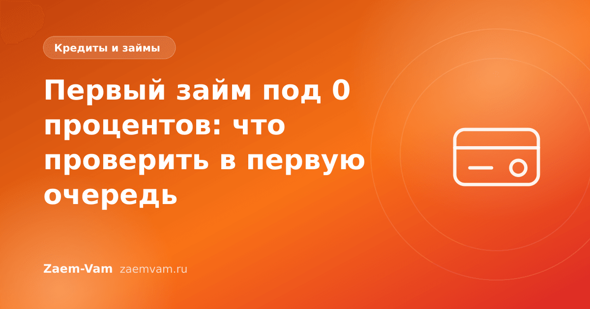Первый займ под 0 процентов: что проверить в первую очередь