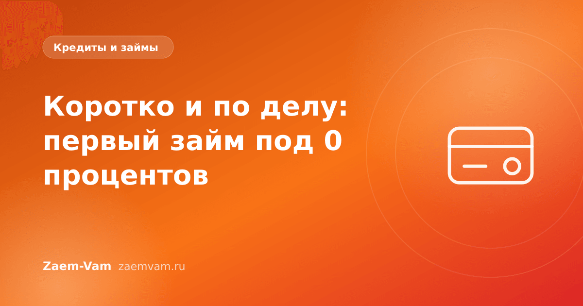 Коротко и по делу: первый займ под 0 процентов