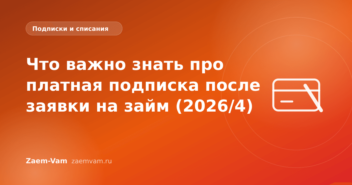Что важно знать про платная подписка после заявки на займ (2026/4)