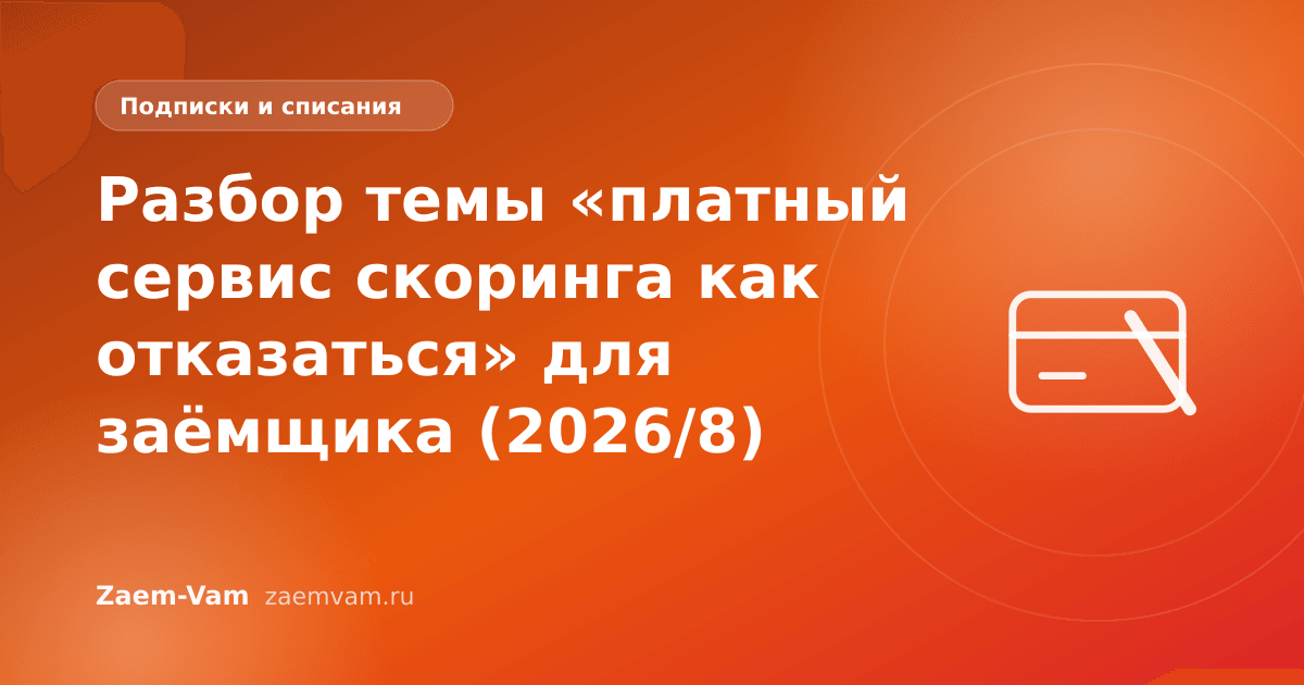 Разбор темы «платный сервис скоринга как отказаться» для заёмщика (2026/8)