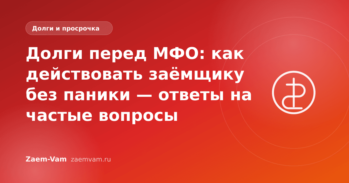 Долги перед МФО: как действовать заёмщику без паники — ответы на частые вопросы
