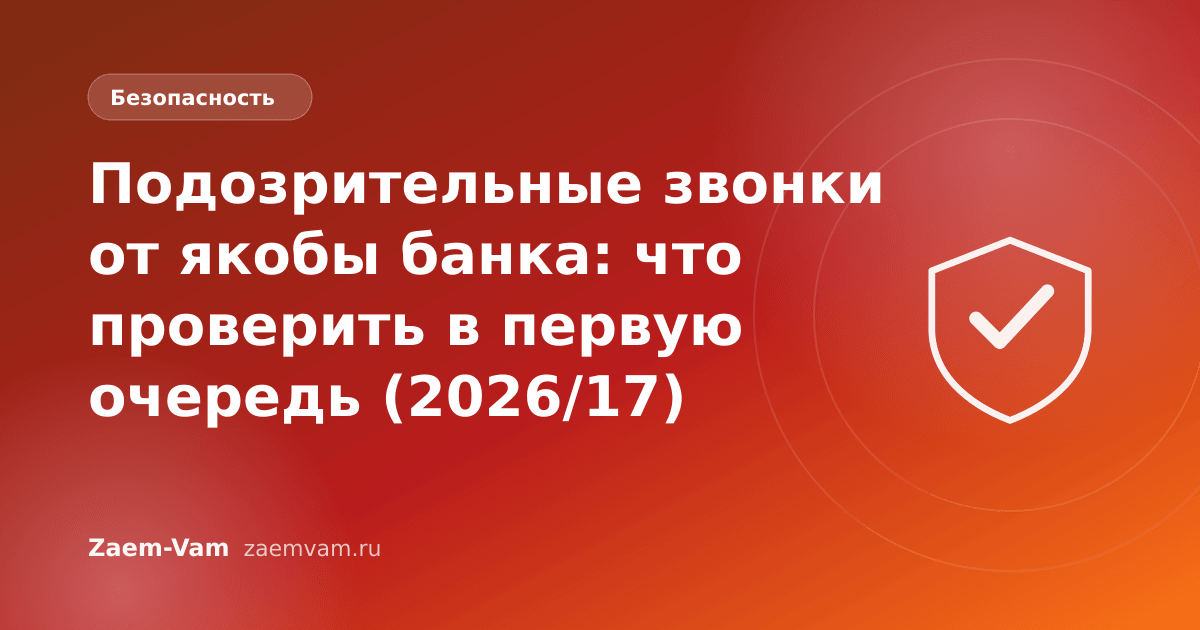 Подозрительные звонки от якобы банка: что проверить в первую очередь (2026/17)