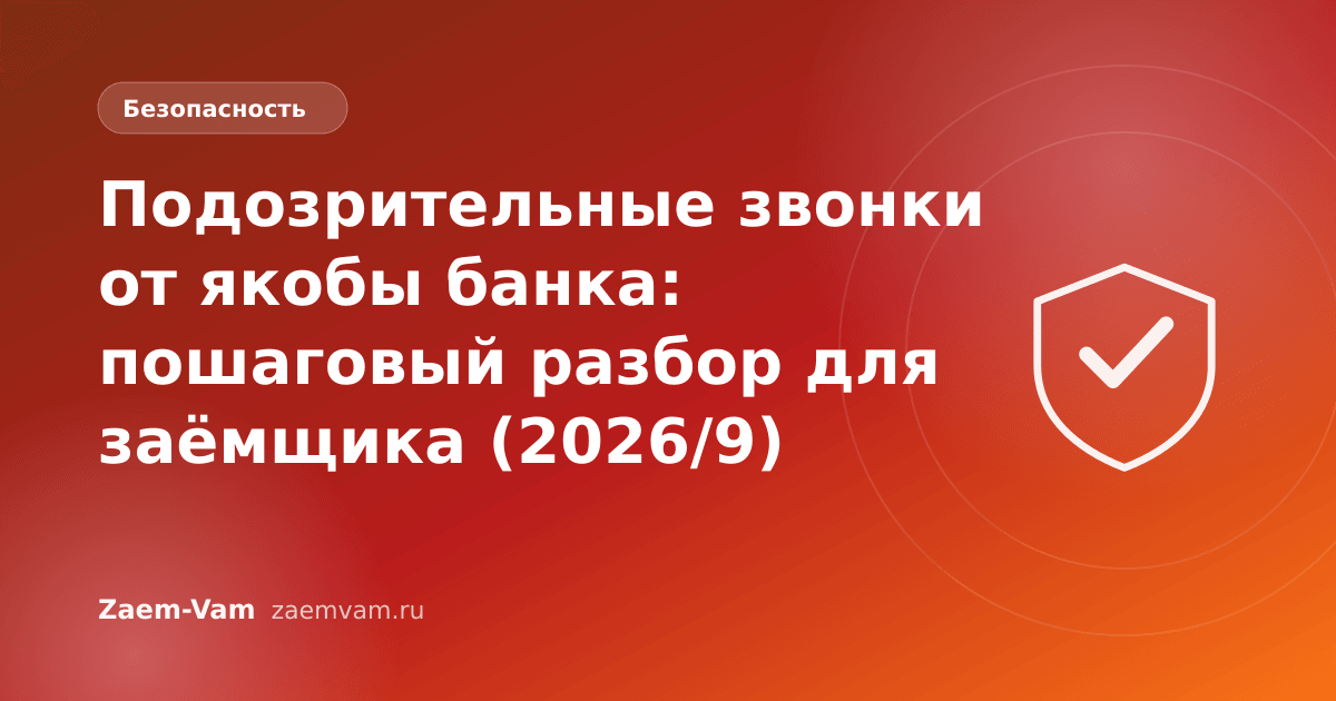 Подозрительные звонки от якобы банка: пошаговый разбор для заёмщика (2026/9)