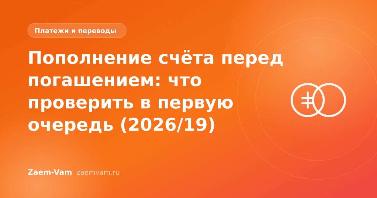 Пополнение счёта перед погашением: что проверить в первую очередь (2026/19)