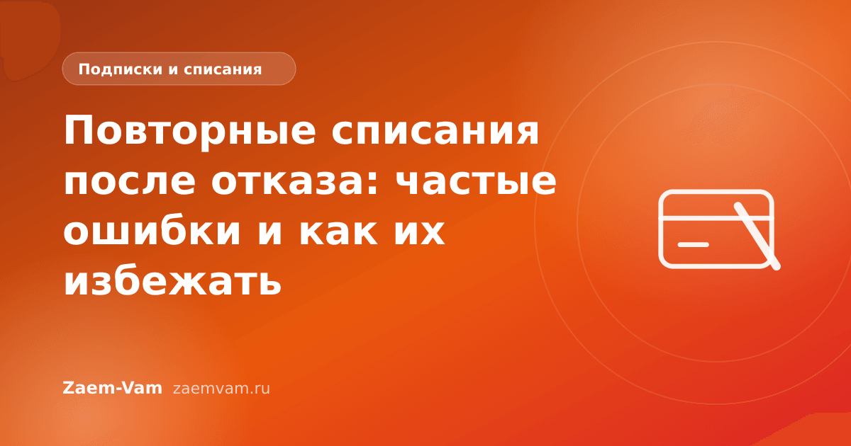 Повторные списания после отказа: частые ошибки и как их избежать