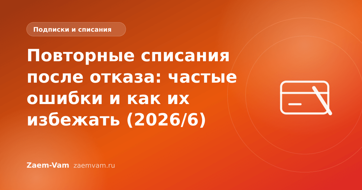 Повторные списания после отказа: частые ошибки и как их избежать (2026/6)