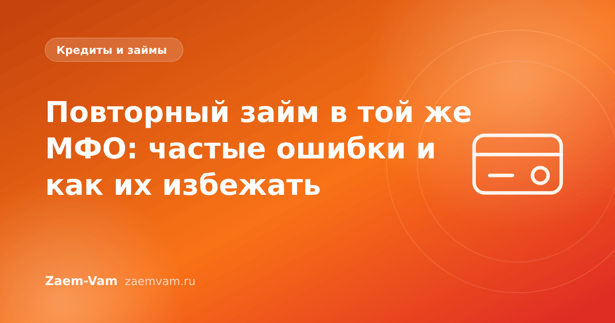 Повторный займ в той же МФО: частые ошибки и как их избежать
