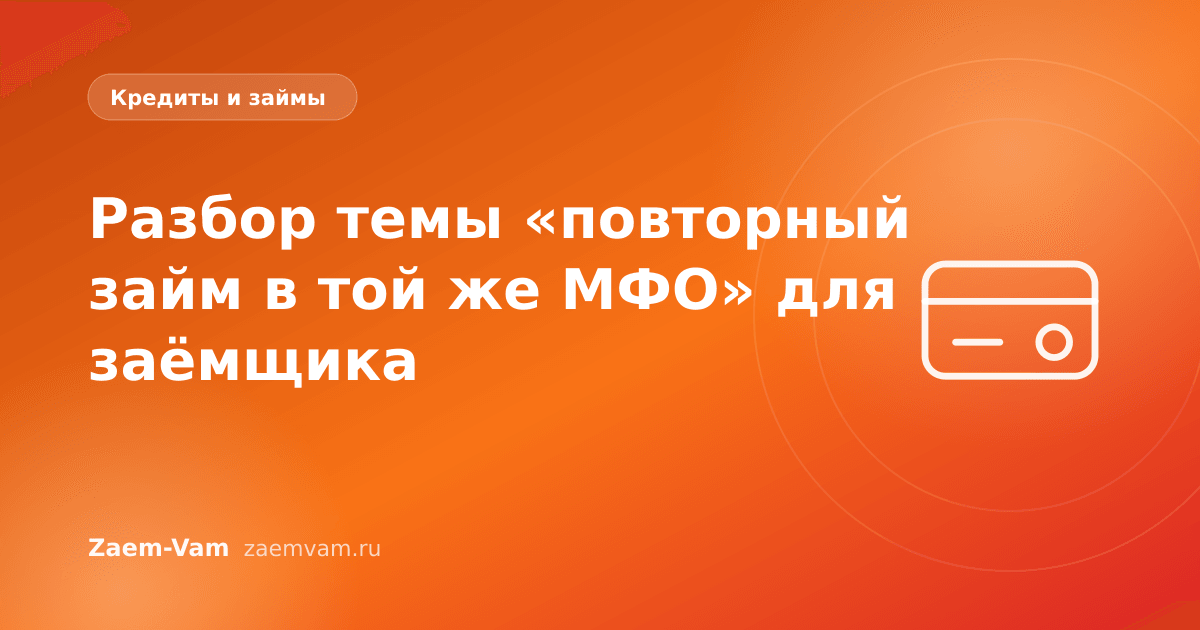 Разбор темы «повторный займ в той же МФО» для заёмщика
