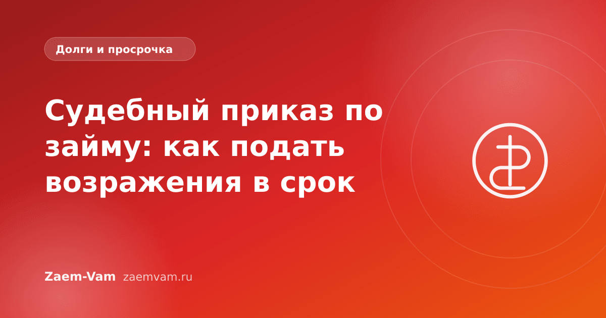 Судебный приказ по займу: как подать возражения в срок
