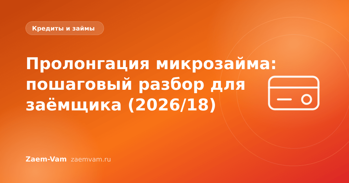 Пролонгация микрозайма: пошаговый разбор для заёмщика (2026/18)