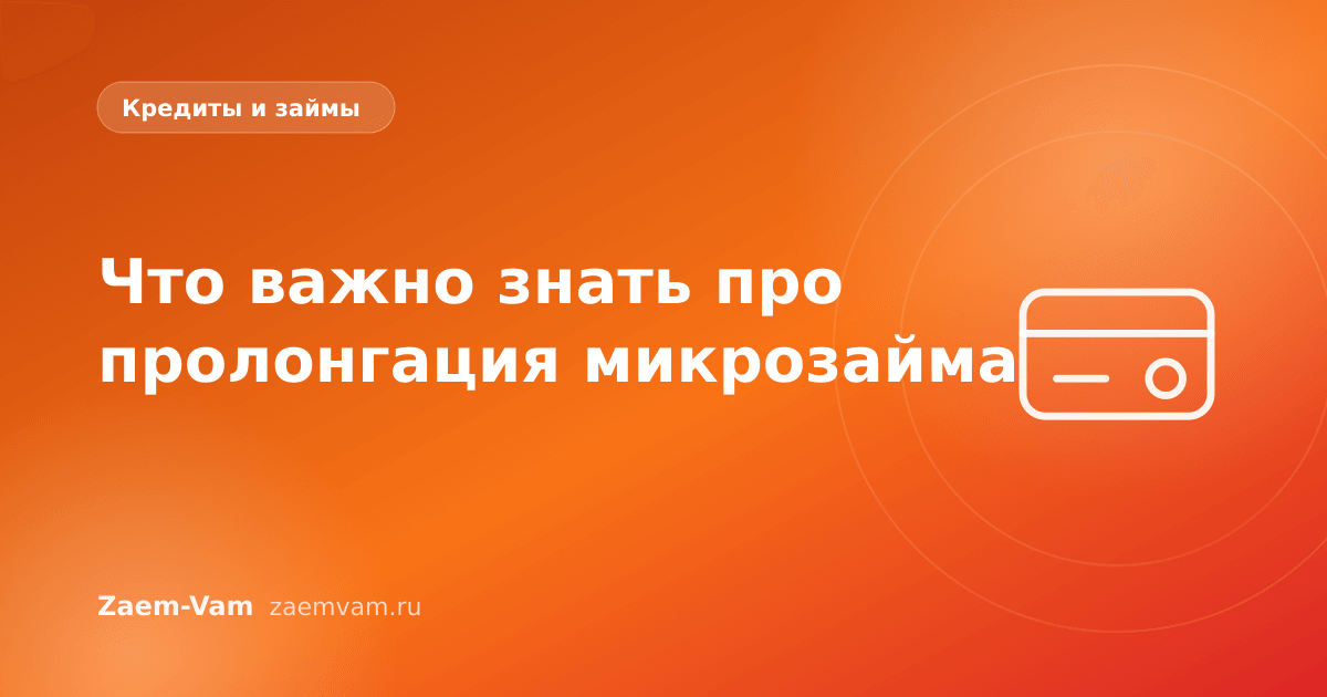 Что важно знать про пролонгация микрозайма