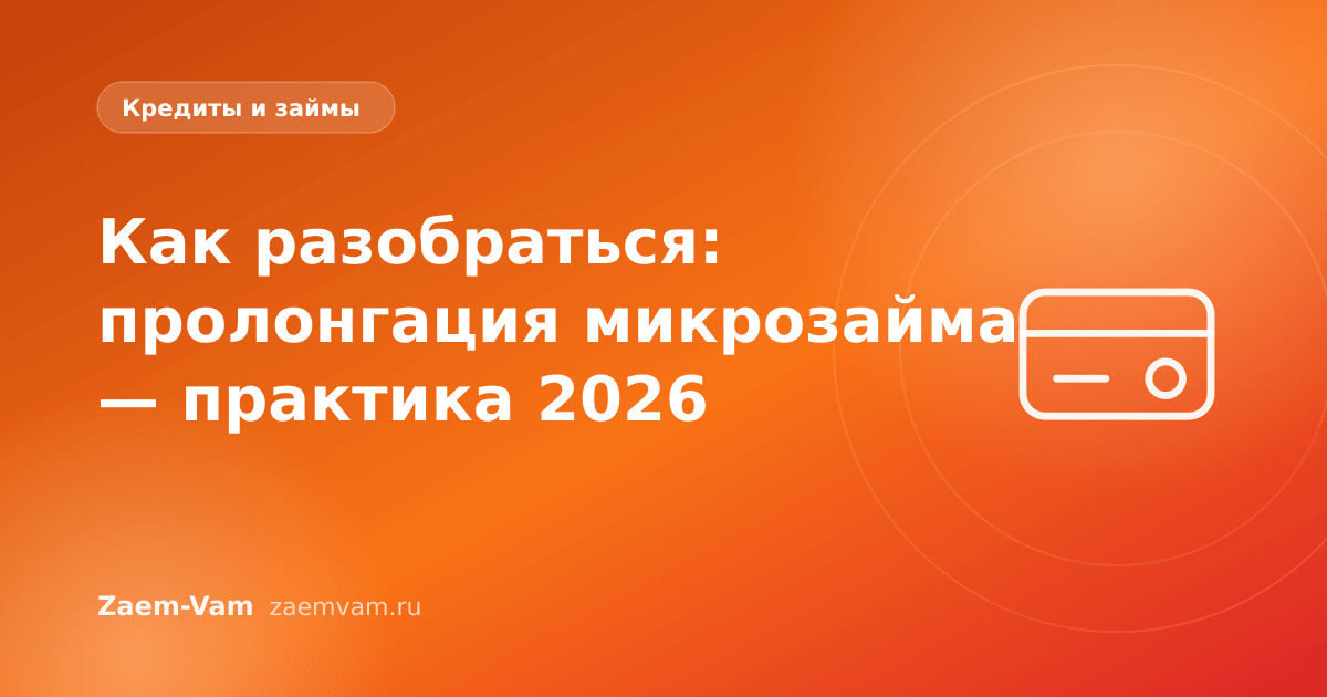Как разобраться: пролонгация микрозайма — практика 2026