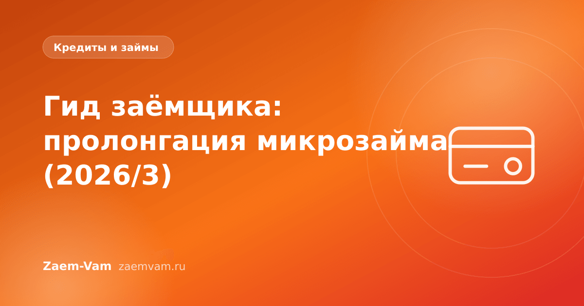 Гид заёмщика: пролонгация микрозайма (2026/3)