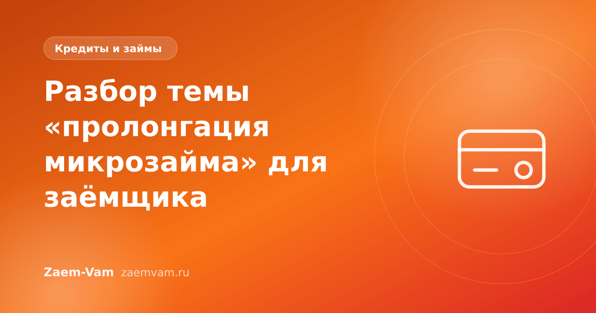 Разбор темы «пролонгация микрозайма» для заёмщика