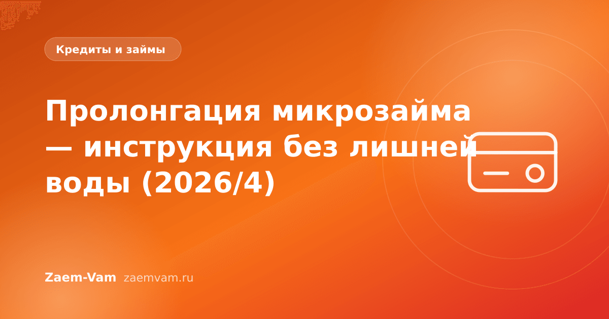 Пролонгация микрозайма — инструкция без лишней воды (2026/4)