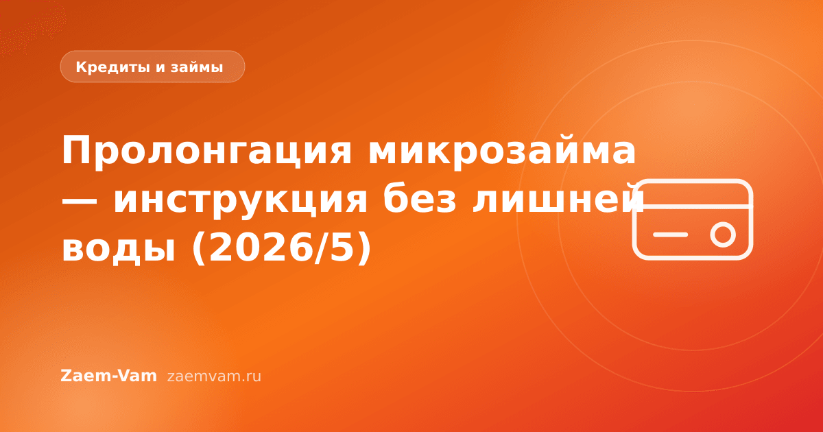 Пролонгация микрозайма — инструкция без лишней воды (2026/5)