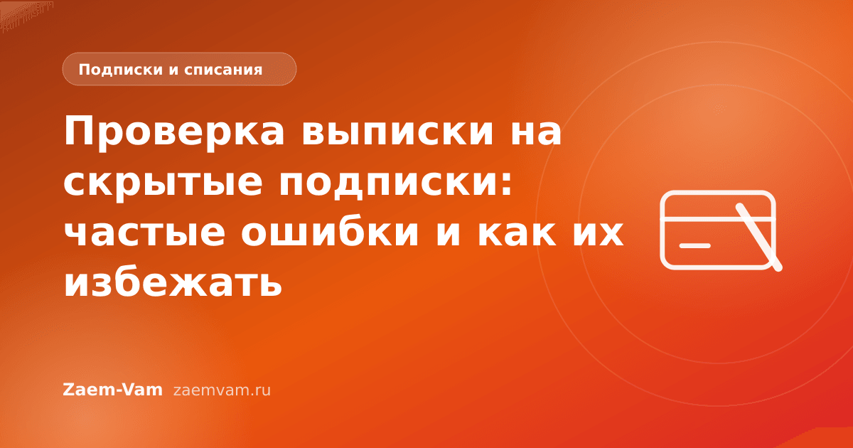 Проверка выписки на скрытые подписки: частые ошибки и как их избежать
