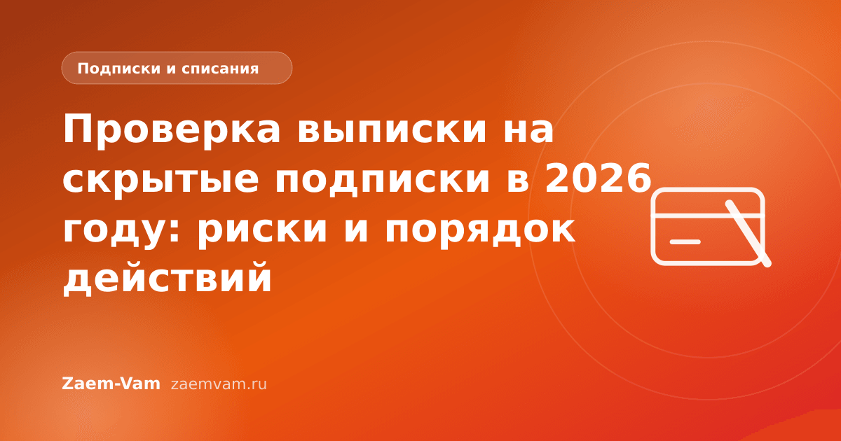 Проверка выписки на скрытые подписки в 2026 году: риски и порядок действий