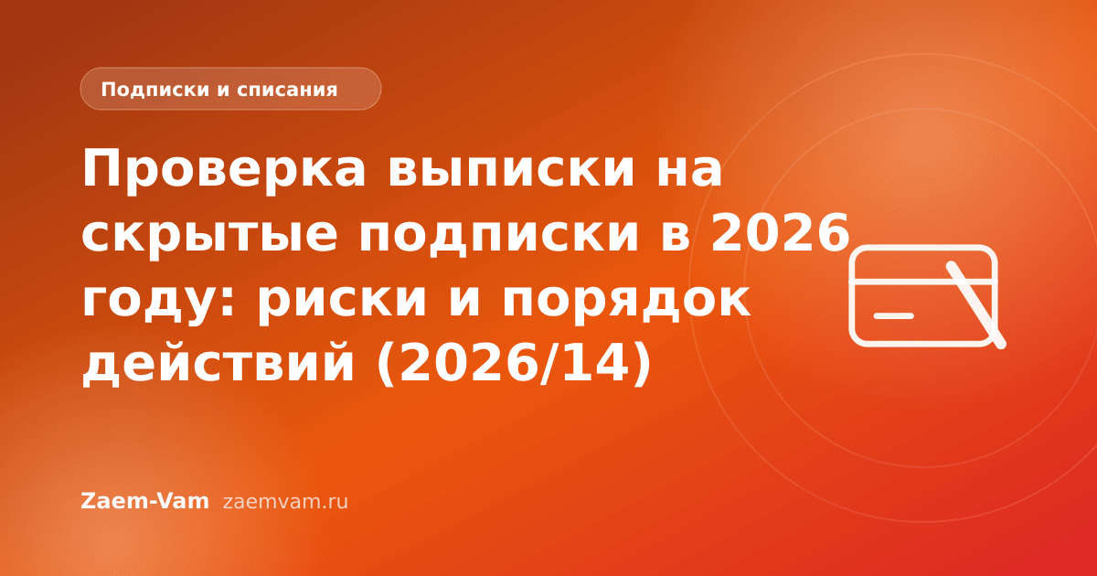 Проверка выписки на скрытые подписки в 2026 году: риски и порядок действий (2026/14)