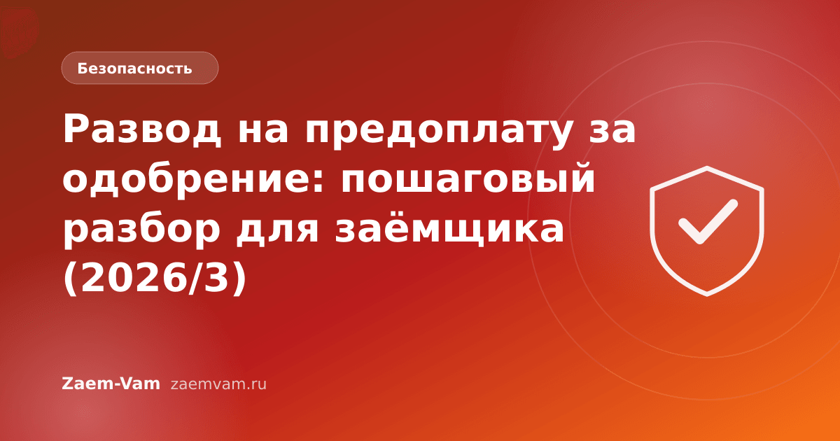 Развод на предоплату за одобрение: пошаговый разбор для заёмщика (2026/3)