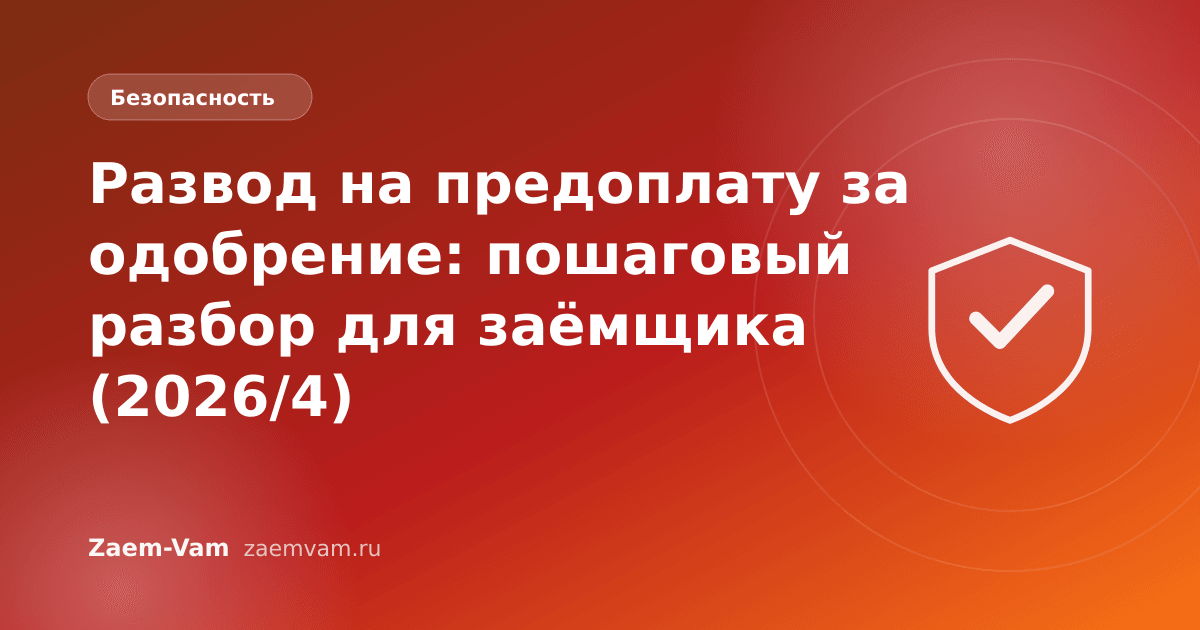 Развод на предоплату за одобрение: пошаговый разбор для заёмщика (2026/4)