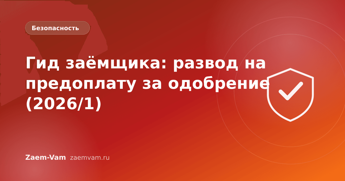 Гид заёмщика: развод на предоплату за одобрение (2026/1)