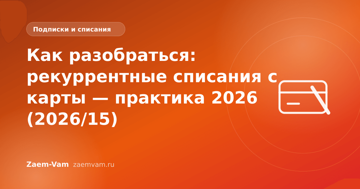 Как разобраться: рекуррентные списания с карты — практика 2026 (2026/15)