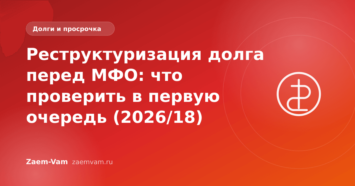Реструктуризация долга перед МФО: что проверить в первую очередь (2026/18)