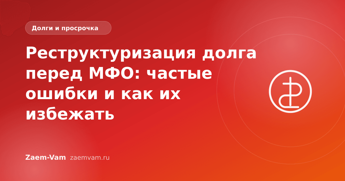 Реструктуризация долга перед МФО: частые ошибки и как их избежать