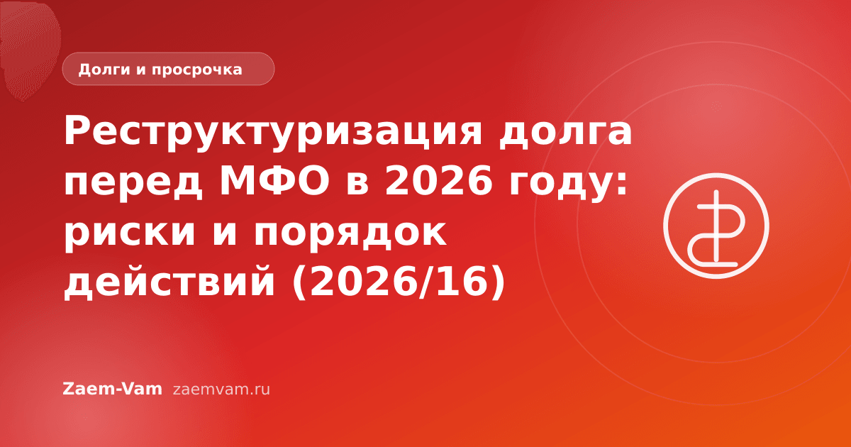 Реструктуризация долга перед МФО в 2026 году: риски и порядок действий (2026/16)
